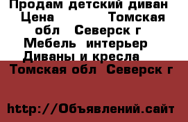 Продам детский диван › Цена ­ 4 000 - Томская обл., Северск г. Мебель, интерьер » Диваны и кресла   . Томская обл.,Северск г.